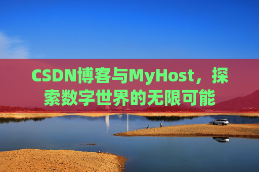 CSDN博客与MyHost，探索数字世界的无限可能